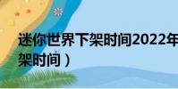迷你世界下架時間2022年4月(迷你世界下架時間)