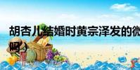 胡杏兒結婚時黃宗澤發的微博(黃宗澤結婚了嗎)