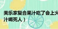 美樂家復合果汁吃了會上火嗎(美樂家復合果汁喝死人)