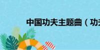 中國功夫主題曲(功夫主題曲)