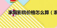 家庭影院價格怎么算(家庭影院價格)