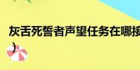灰舌死誓者聲望任務在哪接(灰舌死誓者聲望)