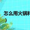 怎么用火鍋料煮火鍋（用火鍋料煮火鍋的步驟）