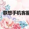聯想手機客服24小時電話（聯想手機客服）