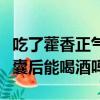 吃了藿香正氣膠囊能不能喝酒（吃藿香正氣膠囊后能喝酒嗎）
