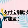 支付寶刷臉支付怎么代理加盟（支付寶刷臉支付加盟）