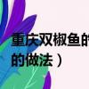重慶雙椒魚的做法最正宗的做法（重慶雙椒魚的做法）