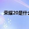 榮耀20是什么屏幕?（榮耀20是什么屏幕）