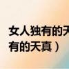 女人獨有的天真和溫柔的天分要留給（女人獨有的天真）