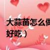 大蒜苗怎么做好吃又簡單視頻（大蒜苗怎么做好吃）