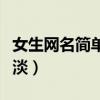 女生網名簡單氣質淡雅（網名女生簡單氣質淡淡）