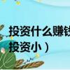 投資什么賺錢比較穩定本錢小的（什么賺錢快投資小）