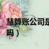慧算賬公司是做什么的（慧算賬公司是正規的嗎）