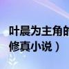 葉晨為主角的修真小說叫什么（葉晨為主角的修真小說）