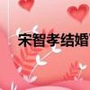 宋智孝結婚了嗎現在（宋智孝結婚了嗎）