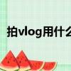 拍vlog用什么相機好（拍vlog用什么相機）