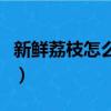 新鮮荔枝怎么保存在冰箱（新鮮荔枝怎么保存）