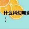 什么科幻電影好看又好看（什么科幻電影好看）