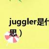 juggler是什么意思英語（juggler是什么意思）