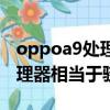 oppoa9處理器相當于驍龍多少（oppoa9處理器相當于驍龍）