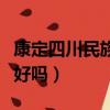 康定四川民族學院好不好（四川康定民族學院好嗎）