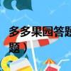多多果園答題怎么沒了怎么找回（多多果園答題）