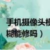 手機攝像頭模糊能修嗎多少錢（手機攝像頭模糊能修嗎）