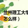 蘭州理工大學怎么樣是一本嗎（蘭州理工大學怎么樣）