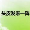 頭皮發麻一陣一陣感覺（頭皮發麻一陣一陣）