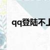 qq登陸不上去怎么辦（qq登陸不上去）