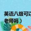 英語八級可以當老師嗎知乎（英語八級可以當老師嗎）