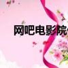 網吧電影院什么時候開門（網吧電影院）