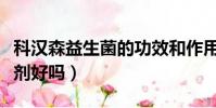 科漢森益生菌的功效和作用(科漢森益生菌滴劑好嗎)