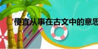 便宜從事在古文中的意思(便宜從事)