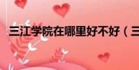 三江學院在哪里好不好(三江學院在哪里)