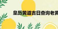 皇歷黃道吉日查詢老黃歷(皇歷)