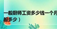 一般廚師工資多少錢一個月(普通廚師工資一般多少)