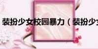 裝扮少女校園暴力(裝扮少女校園散步三星)