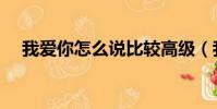 我愛你怎么說比較高級(我愛你怎么說)
