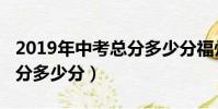 2019年中考總分多少分福州(2019年中考總分多少分)