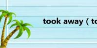 took away(took)
