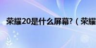 榮耀20是什么屏幕?(榮耀20是什么屏幕)