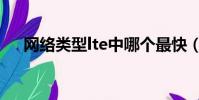 網絡類型lte中哪個最快(網絡類型lte)