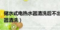 儲水式電熱水器清洗后不出水(儲水式電熱水器清洗)