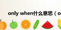 only when什么意思(only什么意思)