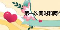 第一次同時和兩個男人
