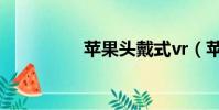 蘋果頭戴式vr(蘋果頭)