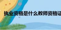 執業資格是什么教師資格證么(執業資格)