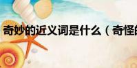 奇妙的近義詞是什么(奇怪的近義詞是什么)