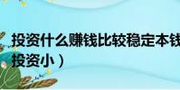 投資什么賺錢比較穩定本錢小的(什么賺錢快投資小)